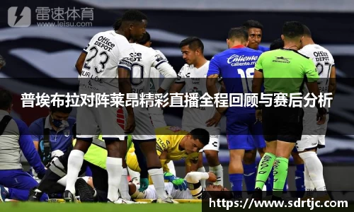 普埃布拉对阵莱昂精彩直播全程回顾与赛后分析